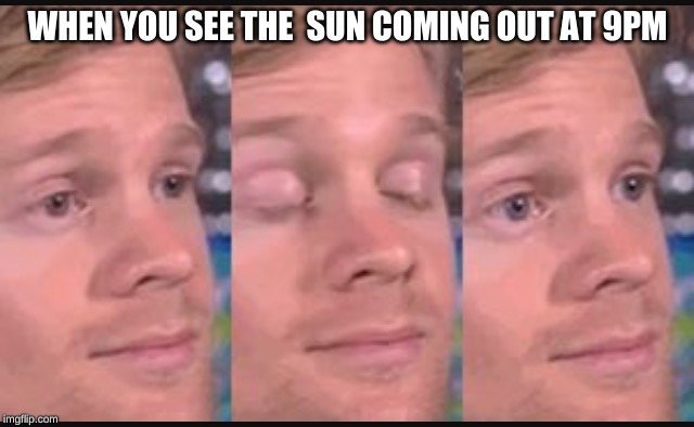 Blinking guy | WHEN YOU SEE THE  SUN COMING OUT AT 9PM | image tagged in blinking guy | made w/ Imgflip meme maker