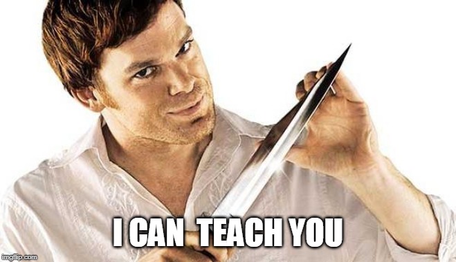 dexter knife | I CAN  TEACH YOU | image tagged in dexter knife | made w/ Imgflip meme maker