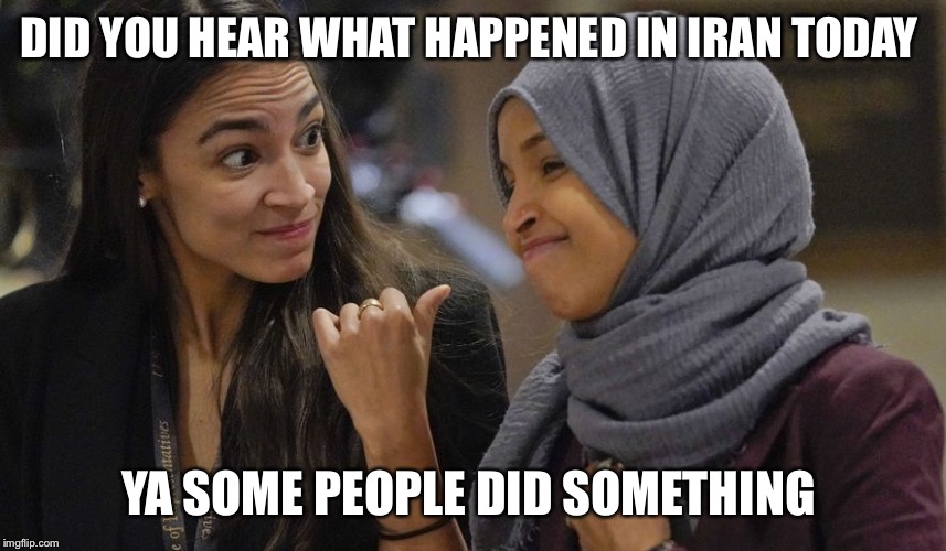 Alexandria Ocasio Cortez | DID YOU HEAR WHAT HAPPENED IN IRAN TODAY; YA SOME PEOPLE DID SOMETHING | image tagged in alexandria ocasio cortez | made w/ Imgflip meme maker