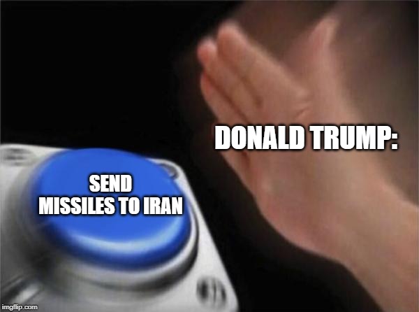 Blank Nut Button | DONALD TRUMP:; SEND MISSILES TO IRAN | image tagged in memes,blank nut button | made w/ Imgflip meme maker