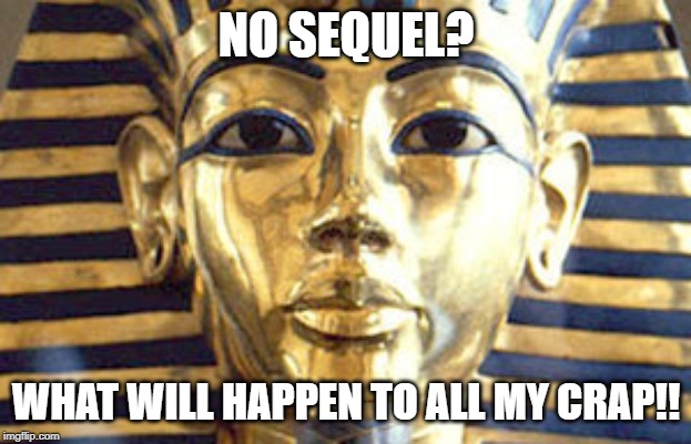 egyptian | NO SEQUEL? WHAT WILL HAPPEN TO ALL MY CRAP!! | image tagged in egyptian | made w/ Imgflip meme maker