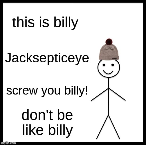 Be Like Bill | this is billy; Jacksepticeye; screw you billy! don't be like billy | image tagged in memes,be like bill | made w/ Imgflip meme maker