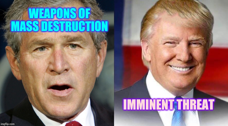 Deja Vu.  I've Heard These Lies Before | WEAPONS OF MASS DESTRUCTION; IMMINENT THREAT | image tagged in memes,war criminal,lock him up,liar in chief,world war iii,you can't fix stupid | made w/ Imgflip meme maker