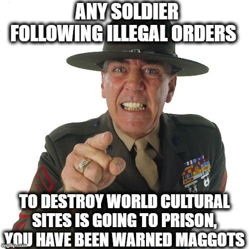 Impeach the criminal already | ANY SOLDIER FOLLOWING ILLEGAL ORDERS; TO DESTROY WORLD CULTURAL SITES IS GOING TO PRISON, YOU HAVE BEEN WARNED MAGGOTS | image tagged in memes,politics,impeach trump,maga,war criminal | made w/ Imgflip meme maker