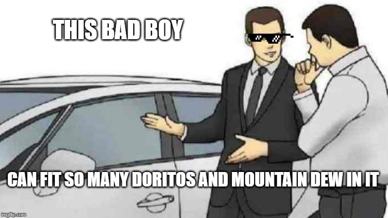 Car Salesman Slaps Roof Of Car Meme | THIS BAD BOY; CAN FIT SO MANY DORITOS AND MOUNTAIN DEW IN IT | image tagged in memes,car salesman slaps roof of car | made w/ Imgflip meme maker