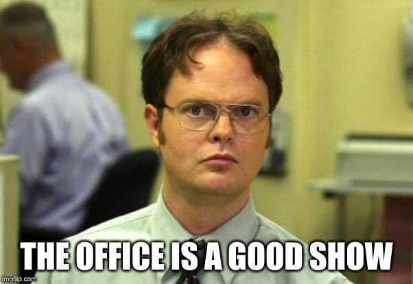Dwight Schrute Meme | THE OFFICE IS A GOOD SHOW | image tagged in memes,dwight schrute | made w/ Imgflip meme maker