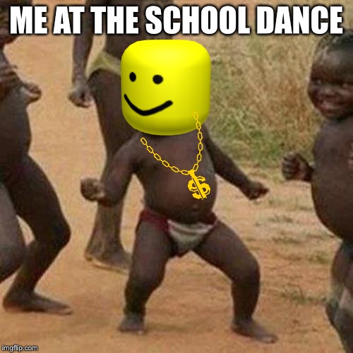 Third World Success Kid Meme | ME AT THE SCHOOL DANCE | image tagged in memes,third world success kid | made w/ Imgflip meme maker