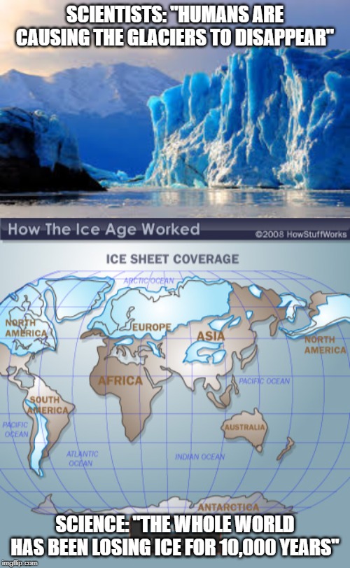 Global Warming? | SCIENTISTS: "HUMANS ARE CAUSING THE GLACIERS TO DISAPPEAR"; SCIENCE: "THE WHOLE WORLD HAS BEEN LOSING ICE FOR 10,000 YEARS" | image tagged in glacier | made w/ Imgflip meme maker