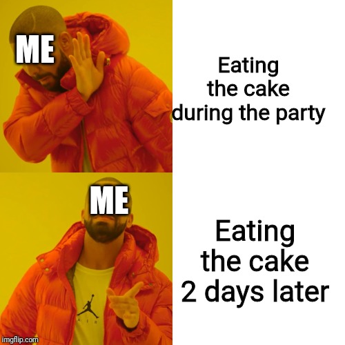 Drake Hotline Bling | Eating the cake during the party; ME; ME; Eating the cake 2 days later | image tagged in memes,drake hotline bling | made w/ Imgflip meme maker