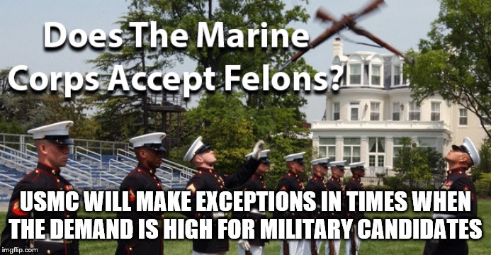 USMC WILL MAKE EXCEPTIONS IN TIMES WHEN THE DEMAND IS HIGH FOR MILITARY CANDIDATES | made w/ Imgflip meme maker