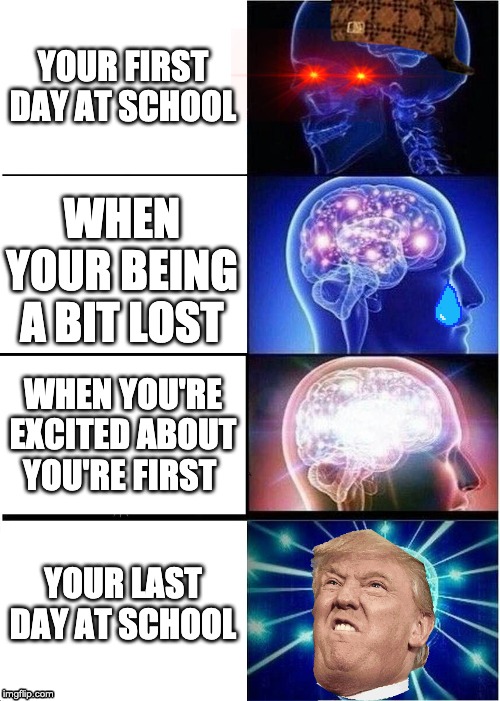 Expanding Brain Meme | YOUR FIRST DAY AT SCHOOL; WHEN YOUR BEING A BIT LOST; WHEN YOU'RE EXCITED ABOUT YOU'RE FIRST; YOUR LAST DAY AT SCHOOL | image tagged in memes,expanding brain | made w/ Imgflip meme maker