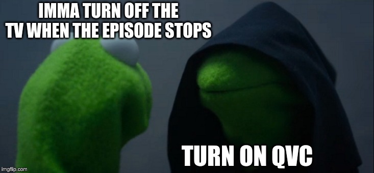 Evil Kermit | IMMA TURN OFF THE TV WHEN THE EPISODE STOPS; TURN ON QVC | image tagged in memes,evil kermit | made w/ Imgflip meme maker