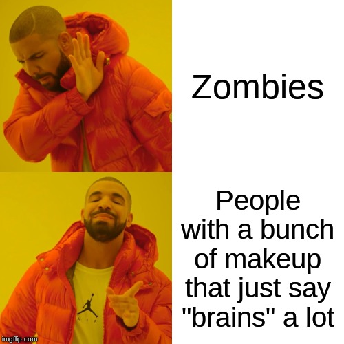 Drake Hotline Bling Meme | Zombies People with a bunch of makeup that just say "brains" a lot | image tagged in memes,drake hotline bling | made w/ Imgflip meme maker