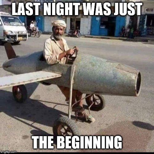 Iranian Air Force | LAST NIGHT WAS JUST; THE BEGINNING | image tagged in iranian air force,memes,political memes | made w/ Imgflip meme maker