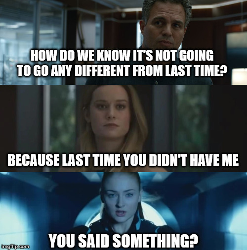 Captain Marvel Meme | HOW DO WE KNOW IT'S NOT GOING TO GO ANY DIFFERENT FROM LAST TIME? BECAUSE LAST TIME YOU DIDN'T HAVE ME; YOU SAID SOMETHING? | image tagged in captain marvel,jean grey,bruce banner,marvel | made w/ Imgflip meme maker