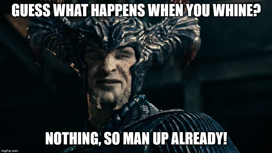 Words of Wisdom from Steppenwolf | GUESS WHAT HAPPENS WHEN YOU WHINE? NOTHING, SO MAN UP ALREADY! | image tagged in steppenwolf,words of wisdom | made w/ Imgflip meme maker
