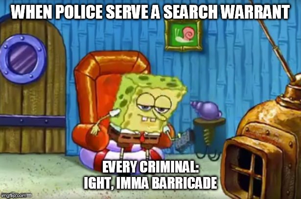 Spongebob Blank | WHEN POLICE SERVE A SEARCH WARRANT; EVERY CRIMINAL:

IGHT, IMMA BARRICADE | image tagged in spongebob blank | made w/ Imgflip meme maker