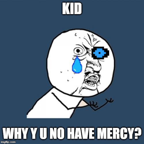 mercy is not for da kid | KID; WHY Y U NO HAVE MERCY? | image tagged in memes,y u no,sans,undertale,tears,sad | made w/ Imgflip meme maker