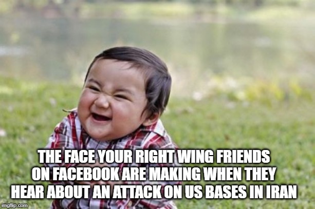 Evil Toddler | THE FACE YOUR RIGHT WING FRIENDS ON FACEBOOK ARE MAKING WHEN THEY HEAR ABOUT AN ATTACK ON US BASES IN IRAN | image tagged in memes,evil toddler | made w/ Imgflip meme maker
