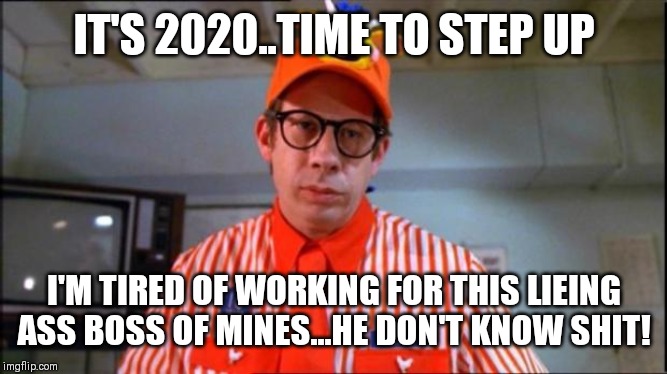 Jroc113 | IT'S 2020..TIME TO STEP UP; I'M TIRED OF WORKING FOR THIS LIEING ASS BOSS OF MINES...HE DON'T KNOW SHIT! | image tagged in fast food worker | made w/ Imgflip meme maker