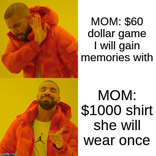 Drake Hotline Bling Meme | MOM: $60 dollar game I will gain memories with; MOM: $1000 shirt she will wear once | image tagged in memes,drake hotline bling | made w/ Imgflip meme maker