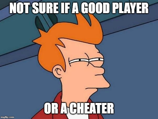 Not sure if- fry | NOT SURE IF A GOOD PLAYER; OR A CHEATER | image tagged in not sure if- fry | made w/ Imgflip meme maker