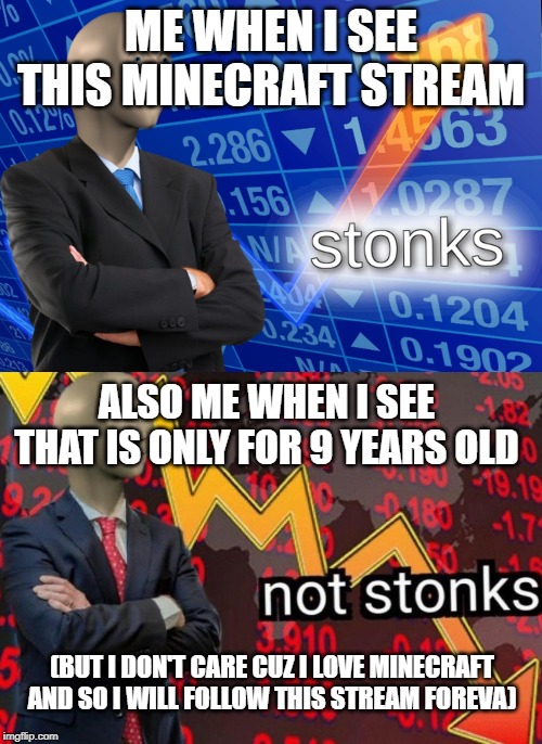 I Don't Care | ME WHEN I SEE THIS MINECRAFT STREAM; ALSO ME WHEN I SEE THAT IS ONLY FOR 9 YEARS OLD; (BUT I DON'T CARE CUZ I LOVE MINECRAFT AND SO I WILL FOLLOW THIS STREAM FOREVA) | image tagged in stonks not stonks,minecraft | made w/ Imgflip meme maker