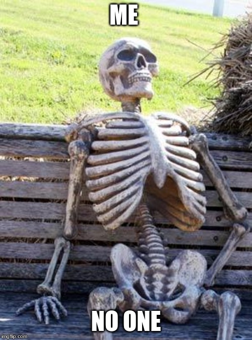 Waiting Skeleton Meme | ME; NO ONE | image tagged in memes,waiting skeleton | made w/ Imgflip meme maker