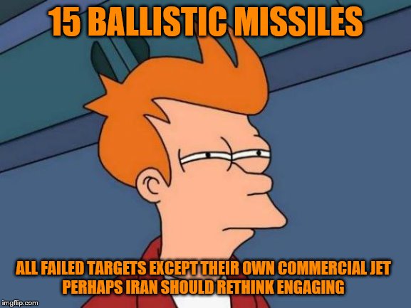 Futurama Fry | 15 BALLISTIC MISSILES; ALL FAILED TARGETS EXCEPT THEIR OWN COMMERCIAL JET
PERHAPS IRAN SHOULD RETHINK ENGAGING | image tagged in memes,futurama fry | made w/ Imgflip meme maker