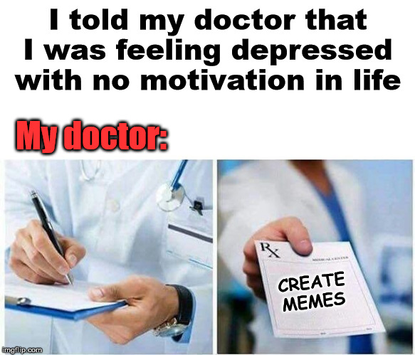 He forgot to tell me to stay away from the politics stream | I told my doctor that I was feeling depressed with no motivation in life; My doctor:; CREATE MEMES | image tagged in doctor excuse | made w/ Imgflip meme maker