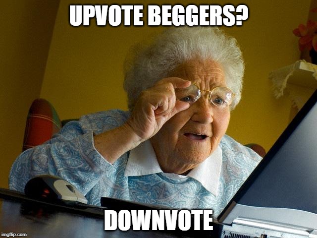 Grandma Finds The Internet Meme | UPVOTE BEGGERS? DOWNVOTE | image tagged in memes,grandma finds the internet | made w/ Imgflip meme maker
