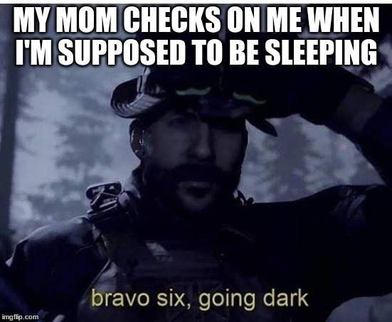 Bravo six going dark | MY MOM CHECKS ON ME WHEN I'M SUPPOSED TO BE SLEEPING | image tagged in bravo six going dark | made w/ Imgflip meme maker