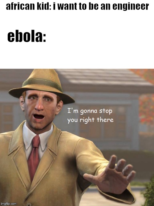 im gonna stop you right there | african kid: i want to be an engineer; ebola: | image tagged in im gonna stop you right there | made w/ Imgflip meme maker