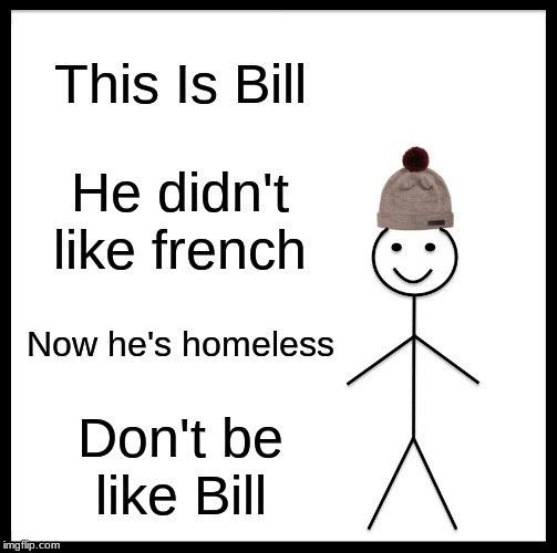 Be Like Bill Meme | This Is Bill; He didn't like french; Now he's homeless; Don't be like Bill | image tagged in memes,be like bill | made w/ Imgflip meme maker
