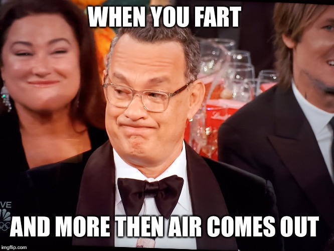 Tom Hanks Golden Globes | WHEN YOU FART; AND MORE THEN AIR COMES OUT | image tagged in tom hanks golden globes,fart,wet fart,gas,funny,poop | made w/ Imgflip meme maker