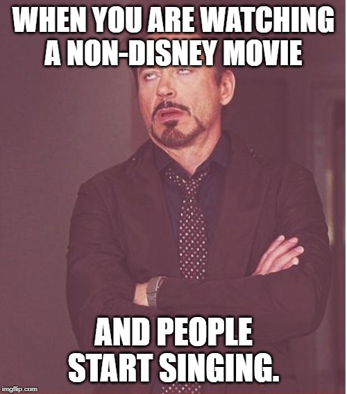 Face You Make Robert Downey Jr Meme | WHEN YOU ARE WATCHING A NON-DISNEY MOVIE; AND PEOPLE START SINGING. | image tagged in memes,face you make robert downey jr | made w/ Imgflip meme maker