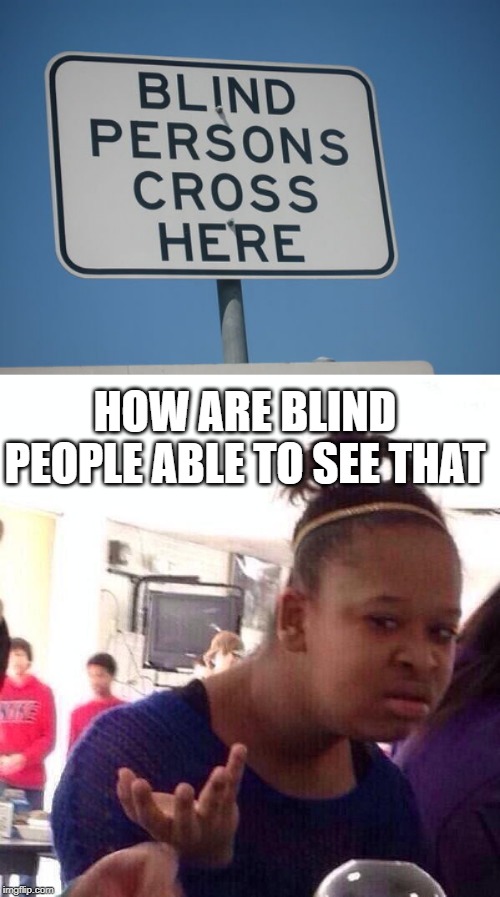 hol up | HOW ARE BLIND PEOPLE ABLE TO SEE THAT | image tagged in memes,black girl wat,blind,disability,funny,stupid signs | made w/ Imgflip meme maker