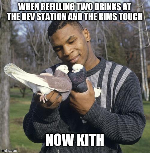 now kith | WHEN REFILLING TWO DRINKS AT THE BEV STATION AND THE RIMS TOUCH; NOW KITH | image tagged in now kith | made w/ Imgflip meme maker