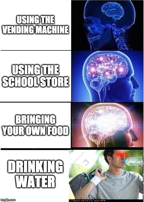 Expanding Brain Meme | USING THE VENDING MACHINE; USING THE SCHOOL STORE; BRINGING YOUR OWN FOOD; DRINKING WATER | image tagged in memes,expanding brain | made w/ Imgflip meme maker