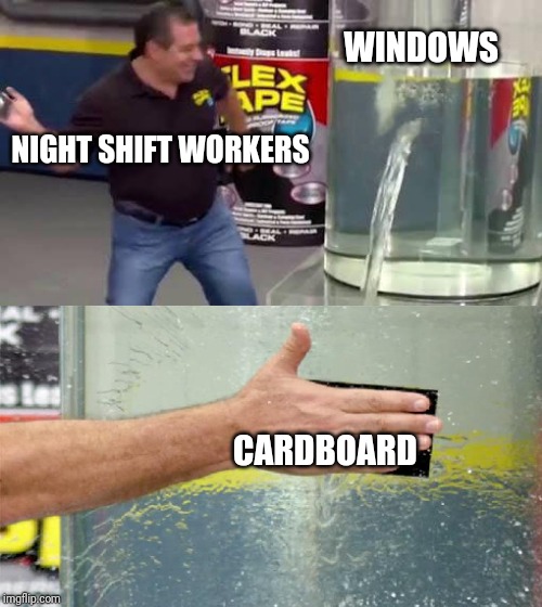 Flex Tape | WINDOWS; NIGHT SHIFT WORKERS; CARDBOARD | image tagged in flex tape | made w/ Imgflip meme maker