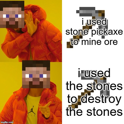 Drake Hotline Bling | i used stone pickaxe to mine ore; i used the stones to destroy the stones | image tagged in memes,drake hotline bling | made w/ Imgflip meme maker