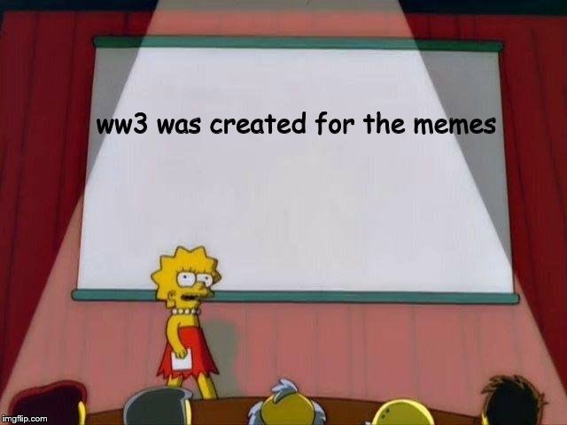 Lisa Simpson's Presentation | ww3 was created for the memes | image tagged in lisa simpson's presentation | made w/ Imgflip meme maker
