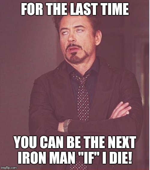 Face You Make Robert Downey Jr Meme | FOR THE LAST TIME; YOU CAN BE THE NEXT IRON MAN "IF" I DIE! | image tagged in memes,face you make robert downey jr | made w/ Imgflip meme maker