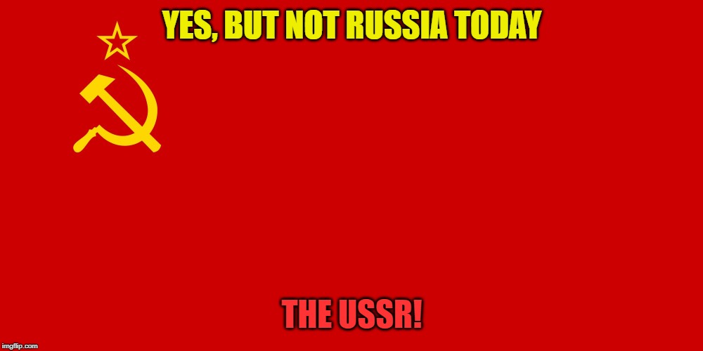 Ussr | YES, BUT NOT RUSSIA TODAY THE USSR! | image tagged in ussr | made w/ Imgflip meme maker