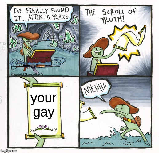 The Scroll Of Truth Meme | your gay | image tagged in memes,the scroll of truth | made w/ Imgflip meme maker