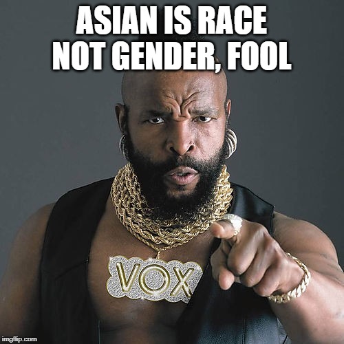 Mr T Pity The Fool Meme | ASIAN IS RACE NOT GENDER, FOOL | image tagged in memes,mr t pity the fool | made w/ Imgflip meme maker