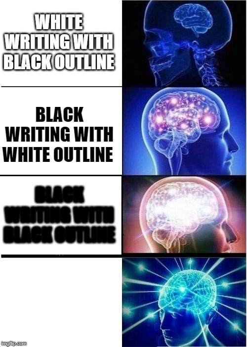 you better get this | WHITE WRITING WITH BLACK OUTLINE; BLACK WRITING WITH WHITE OUTLINE; BLACK WRITING WITH BLACK OUTLINE | image tagged in memes,expanding brain | made w/ Imgflip meme maker