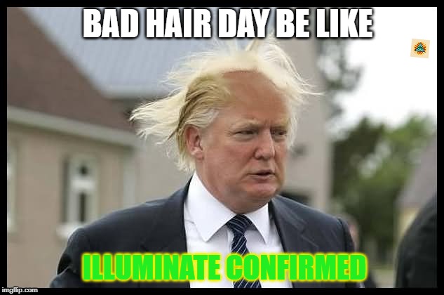 donald | BAD HAIR DAY BE LIKE; ILLUMINATE CONFIRMED | image tagged in donald trump approves | made w/ Imgflip meme maker