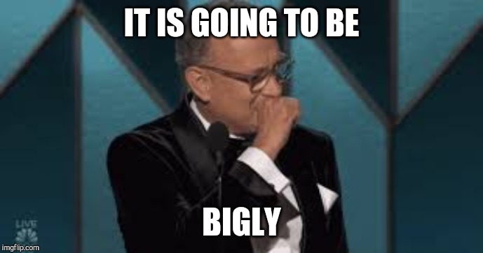 IT IS GOING TO BE; BIGLY | image tagged in tom hanks | made w/ Imgflip meme maker