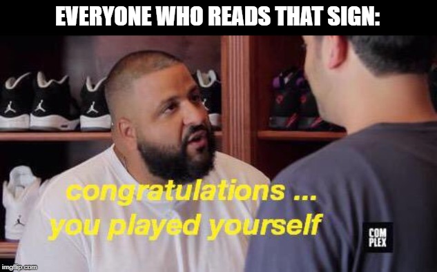 You played yourself | EVERYONE WHO READS THAT SIGN: | image tagged in you played yourself | made w/ Imgflip meme maker
